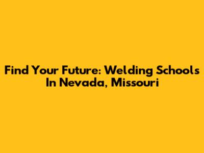 Find Your Future: Welding Schools In Nevada, Missouri