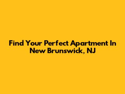 Find Your Perfect Apartment In New Brunswick, NJ