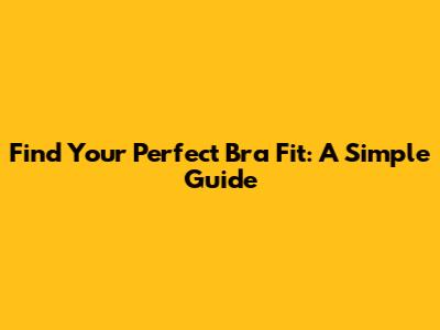 Find Your Perfect Bra Fit: A Simple Guide