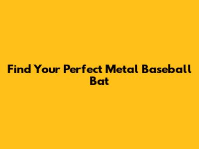 Find Your Perfect Metal Baseball Bat
