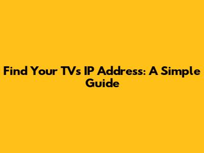 Find Your TV's IP Address: A Simple Guide