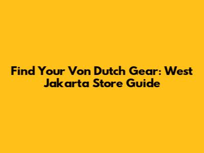 Find Your Von Dutch Gear: West Jakarta Store Guide