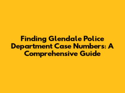 Finding Glendale Police Department Case Numbers: A Comprehensive Guide
