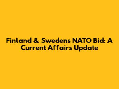 Finland & Sweden's NATO Bid: A Current Affairs Update