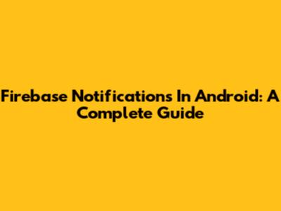 Firebase Notifications In Android: A Complete Guide