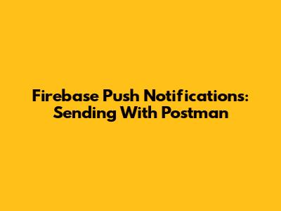 Firebase Push Notifications: Sending With Postman