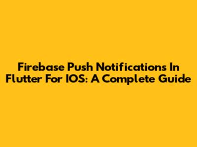 Firebase Push Notifications In Flutter For IOS: A Complete Guide