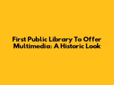 First Public Library To Offer Multimedia: A Historic Look