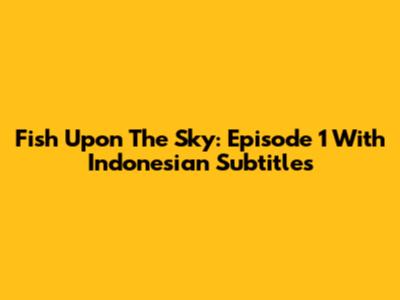 Fish Upon The Sky: Episode 1 With Indonesian Subtitles