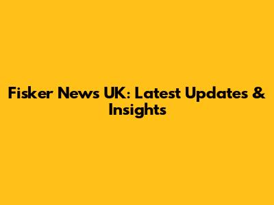 Fisker News UK: Latest Updates & Insights