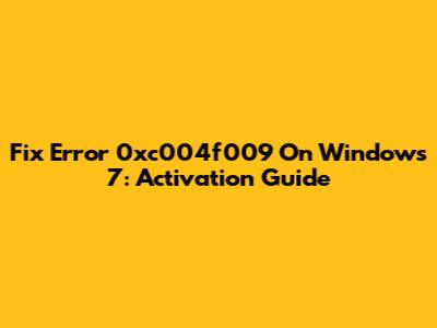 Fix Error 0xc004f009 On Windows 7: Activation Guide
