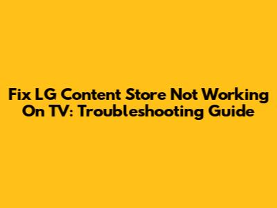 Fix LG Content Store Not Working On TV: Troubleshooting Guide