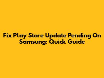Fix Play Store Update Pending On Samsung: Quick Guide