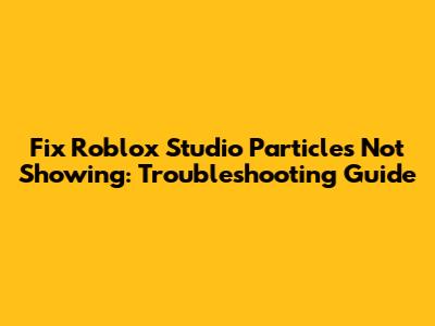 Fix Roblox Studio Particles Not Showing: Troubleshooting Guide