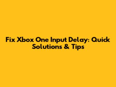 Fix Xbox One Input Delay: Quick Solutions & Tips