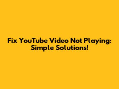 Fix YouTube Video Not Playing: Simple Solutions!