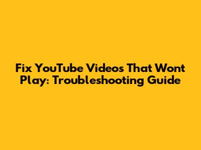 Fix YouTube Videos That Won't Play: Troubleshooting Guide