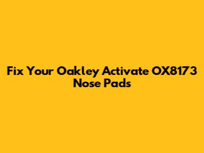 Fix Your Oakley Activate OX8173 Nose Pads