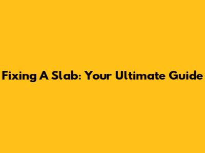 Fixing A Slab: Your Ultimate Guide