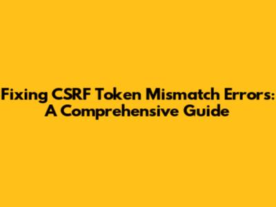Fixing CSRF Token Mismatch Errors: A Comprehensive Guide