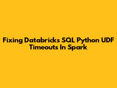 Fixing Databricks SQL Python UDF Timeouts In Spark