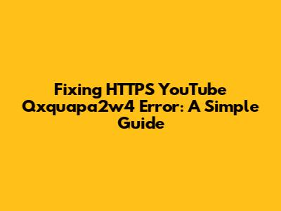Fixing HTTPS YouTube Qxquapa2w4 Error: A Simple Guide