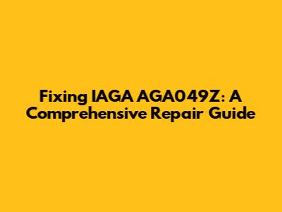 Fixing IAGA AGA049Z: A Comprehensive Repair Guide