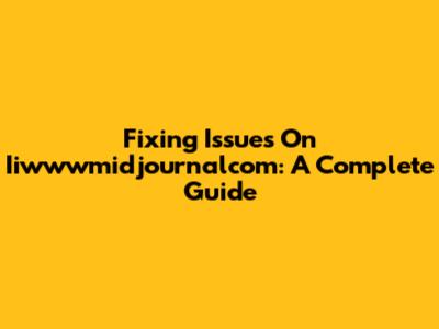 Fixing Issues On Iiwwwmidjournalcom: A Complete Guide