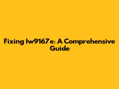 Fixing Iw9167e: A Comprehensive Guide