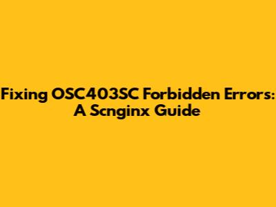 Fixing OSC403SC Forbidden Errors: A Scnginx Guide