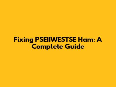 Fixing PSEIIWESTSE Ham: A Complete Guide