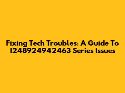 Fixing Tech Troubles: A Guide To I248924942463 Series Issues