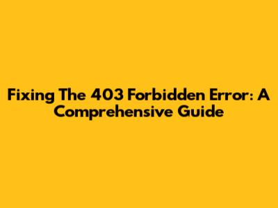 Fixing The 403 Forbidden Error: A Comprehensive Guide