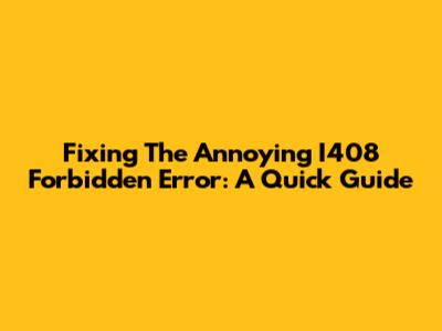 Fixing The Annoying I408 Forbidden Error: A Quick Guide