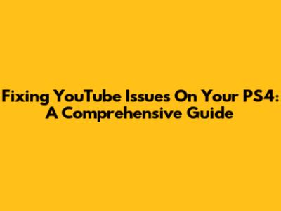 Fixing YouTube Issues On Your PS4: A Comprehensive Guide