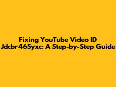 Fixing YouTube Video ID Jdcbr465yxc: A Step-by-Step Guide