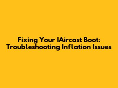 Fixing Your IAircast Boot: Troubleshooting Inflation Issues