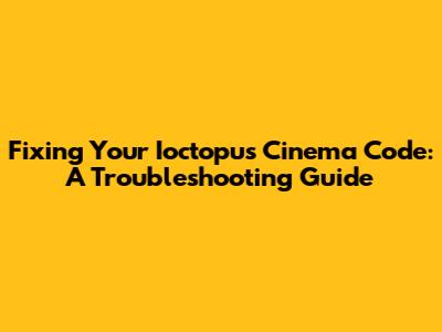 Fixing Your Ioctopus Cinema Code: A Troubleshooting Guide