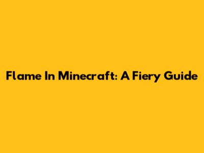 Flame In Minecraft: A Fiery Guide
