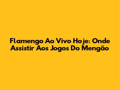 Flamengo Ao Vivo Hoje: Onde Assistir Aos Jogos Do Mengão