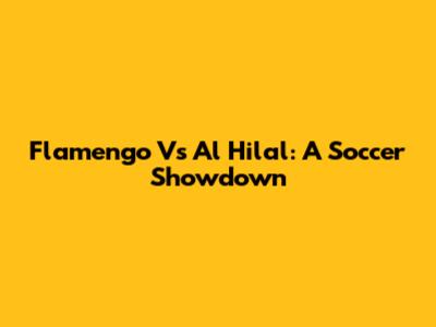 Flamengo Vs Al Hilal: A Soccer Showdown