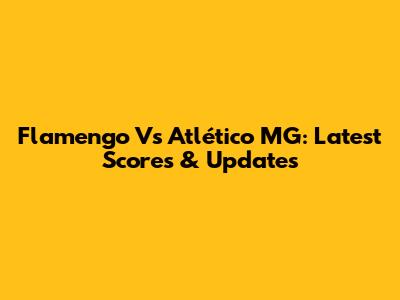 Flamengo Vs Atlético MG: Latest Scores & Updates