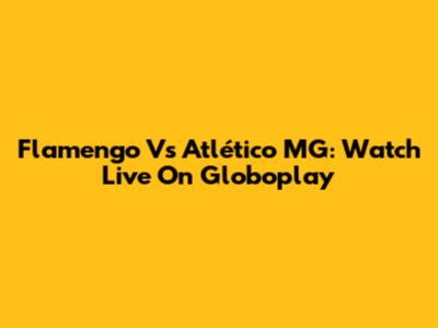 Flamengo Vs Atlético MG: Watch Live On Globoplay