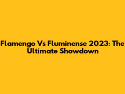 Flamengo Vs Fluminense 2023: The Ultimate Showdown