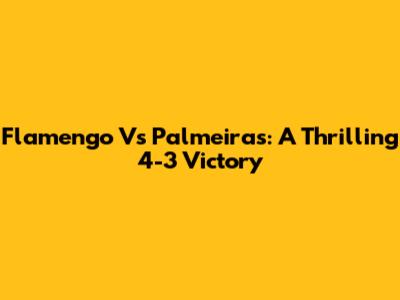 Flamengo Vs Palmeiras: A Thrilling 4-3 Victory