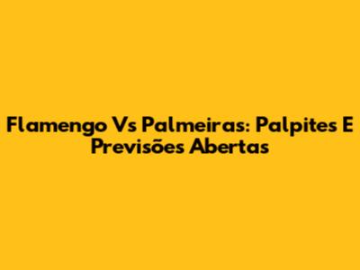 Flamengo Vs Palmeiras: Palpites E Previsões Abertas