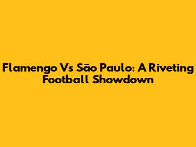 Flamengo Vs São Paulo: A Riveting Football Showdown