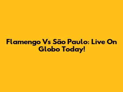 Flamengo Vs São Paulo: Live On Globo Today!
