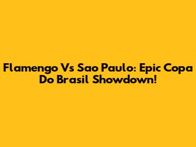 Flamengo Vs Sao Paulo: Epic Copa Do Brasil Showdown!