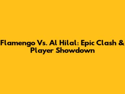 Flamengo Vs. Al Hilal: Epic Clash & Player Showdown